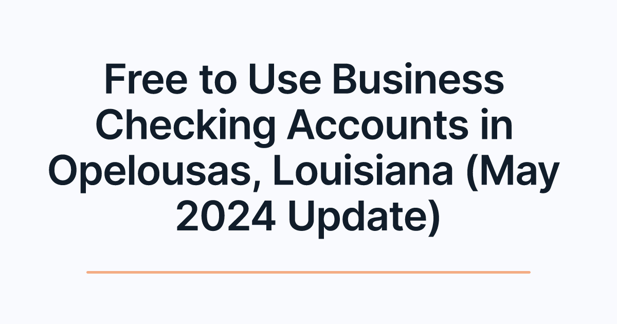 Free to Use Business Checking Accounts in Opelousas, Louisiana (May 2024 Update)
